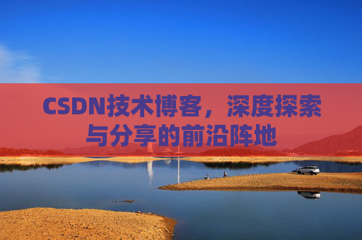 CSDN技术博客,深度探索与分享的前沿阵地