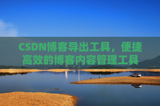 CSDN博客导出工具,便捷高效的博客内容管理工具